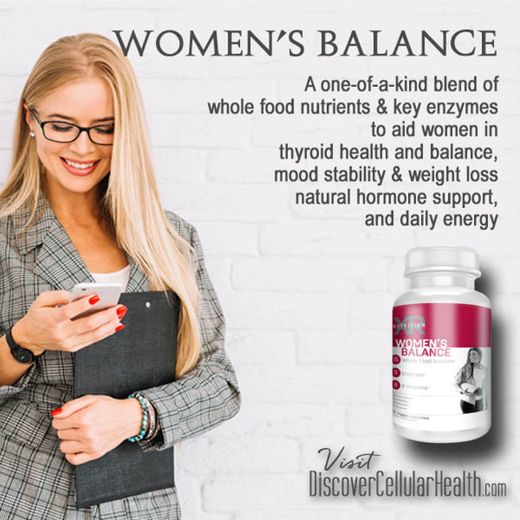 WOMEN'S BALANCE SUPPLEMENTS address the nutritional aid for thyroid health, blood circulation, mood stability, mental clarity, and female hormone support and more with whole food, plant based ingredients. Available at DiscoverCellularHealth.com